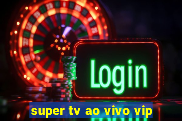 super tv ao vivo vip